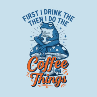 First I Drink Then I Do Things! T-Shirt