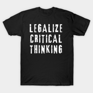 Legalize Critical Thinking | Intellectual Activism, Rational Thought T-Shirt