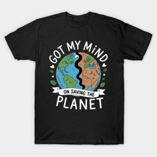 Got My Mind On Saving The Planet Climate Change Earth Day T-Shirt