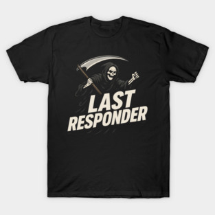 Last Responder Grim Reaper Dark Humor Graphic Gift T-Shirt