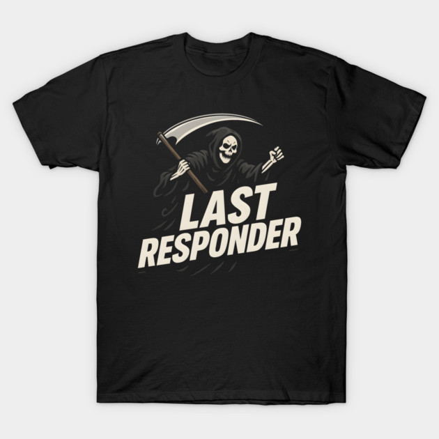 Last Responder Grim Reaper Dark Humor Graphic Gift T-Shirt by MakerMind8.2