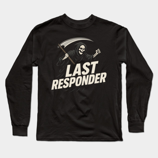Last Responder Grim Reaper Dark Humor Graphic Gift Long Sleeve T-Shirt by MakerMind8.2