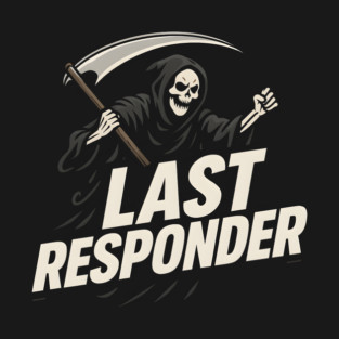 Last Responder Grim Reaper Dark Humor Graphic Gift T-Shirt