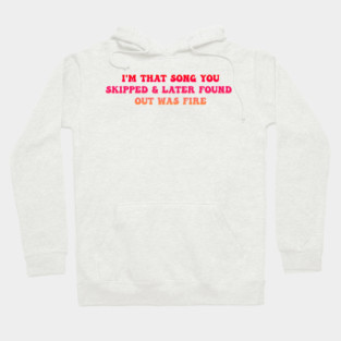 I'm That Song You Skipped And Found Out Later It Was Fire Hoodie