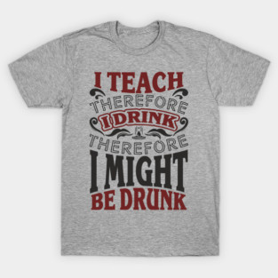 I Teach I Drink I Might Be Drunk Exhausted Vibes T-Shirt