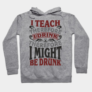I Teach I Drink I Might Be Drunk Exhausted Vibes Hoodie