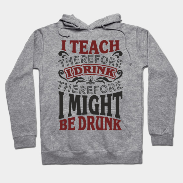 I Teach I Drink I Might Be Drunk Exhausted Vibes Hoodie by Anticorporati