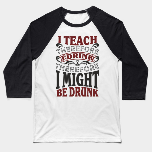 I Teach I Drink I Might Be Drunk Exhausted Vibes Baseball T-Shirt by Anticorporati