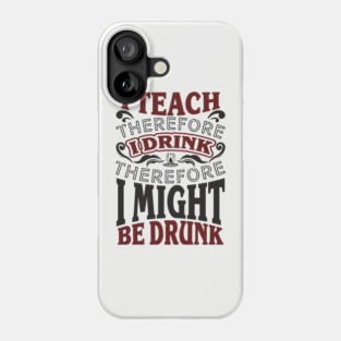 I Teach I Drink I Might Be Drunk Exhausted Vibes Phone Case
