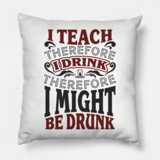 I Teach I Drink I Might Be Drunk Exhausted Vibes Pillow