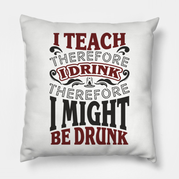 I Teach I Drink I Might Be Drunk Exhausted Vibes Pillow by Anticorporati