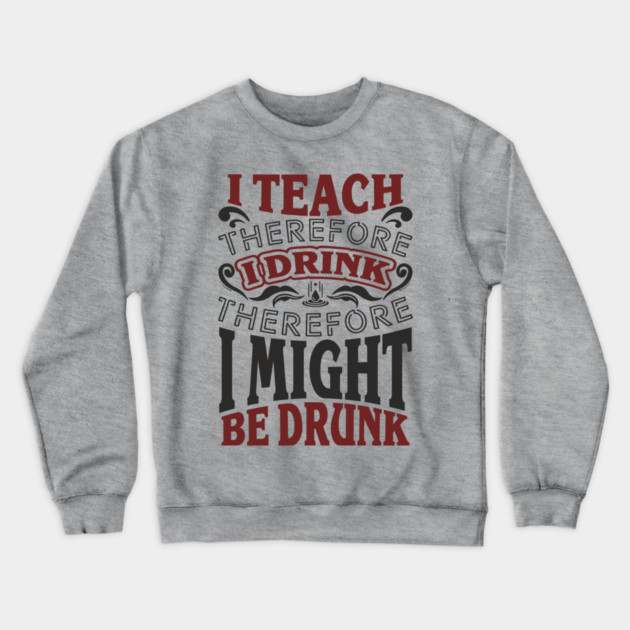 I Teach I Drink I Might Be Drunk Exhausted Vibes Crewneck Sweatshirt by Anticorporati