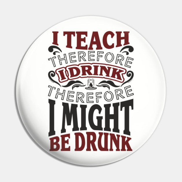 I Teach I Drink I Might Be Drunk Exhausted Vibes Pin by Anticorporati