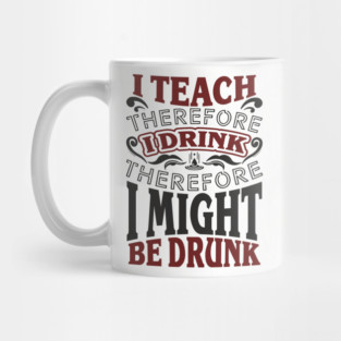 I Teach I Drink I Might Be Drunk Exhausted Vibes Mug