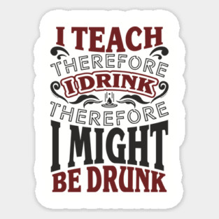 I Teach I Drink I Might Be Drunk Exhausted Vibes Sticker