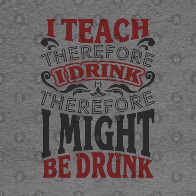 I Teach I Drink I Might Be Drunk Exhausted Vibes by Anticorporati