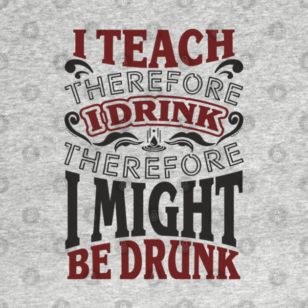 I Teach I Drink I Might Be Drunk Exhausted Vibes by Anticorporati