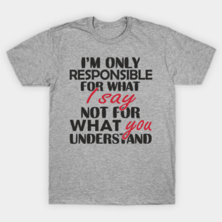 I'm Only Responsible For What I Say Sassy Attitude T-Shirt