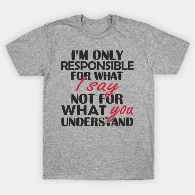 I'm Only Responsible For What I Say Sassy Attitude T-Shirt by Anticorporati