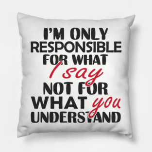 I'm Only Responsible For What I Say Sassy Attitude Pillow