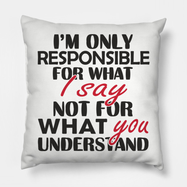 I'm Only Responsible For What I Say Sassy Attitude Pillow by Anticorporati