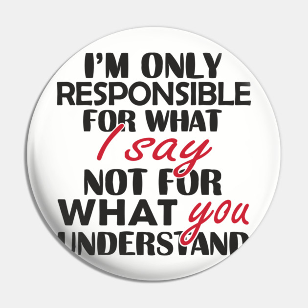 I'm Only Responsible For What I Say Sassy Attitude Pin by Anticorporati