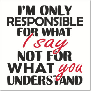 I'm Only Responsible For What I Say Sassy Attitude Posters and Art