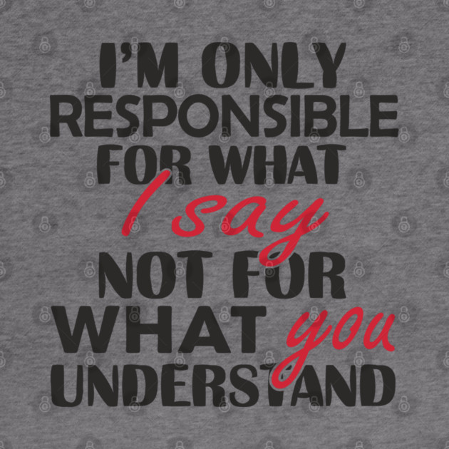 I'm Only Responsible For What I Say Sassy Attitude by Anticorporati