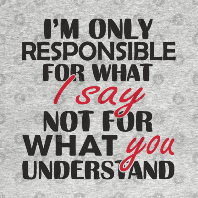 I'm Only Responsible For What I Say Sassy Attitude by Anticorporati