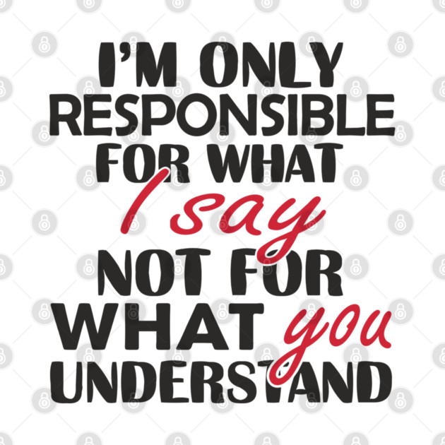 I'm Only Responsible For What I Say Sassy Attitude by Anticorporati