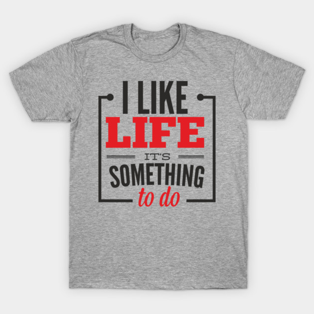 I Like Life It's Something To Do Existential Humor T-Shirt by Anticorporati