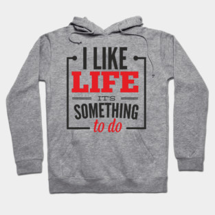 I Like Life It's Something To Do Existential Humor Hoodie