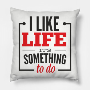 I Like Life It's Something To Do Existential Humor Pillow