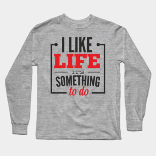 I Like Life It's Something To Do Existential Humor Long Sleeve T-Shirt