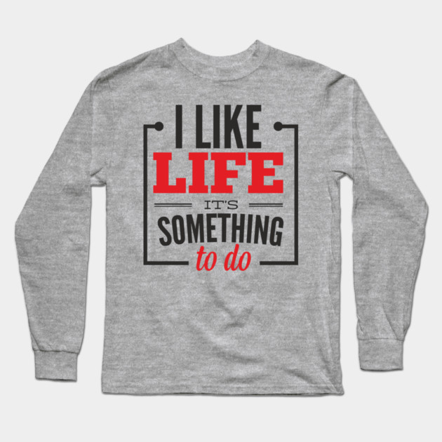 I Like Life It's Something To Do Existential Humor Long Sleeve T-Shirt by Anticorporati