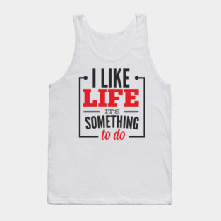 I Like Life It's Something To Do Existential Humor Tank Top