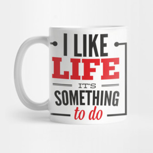 I Like Life It's Something To Do Existential Humor Mug