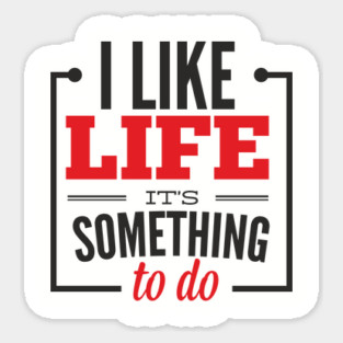 I Like Life It's Something To Do Existential Humor Sticker