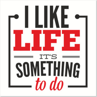 I Like Life It's Something To Do Existential Humor Posters and Art