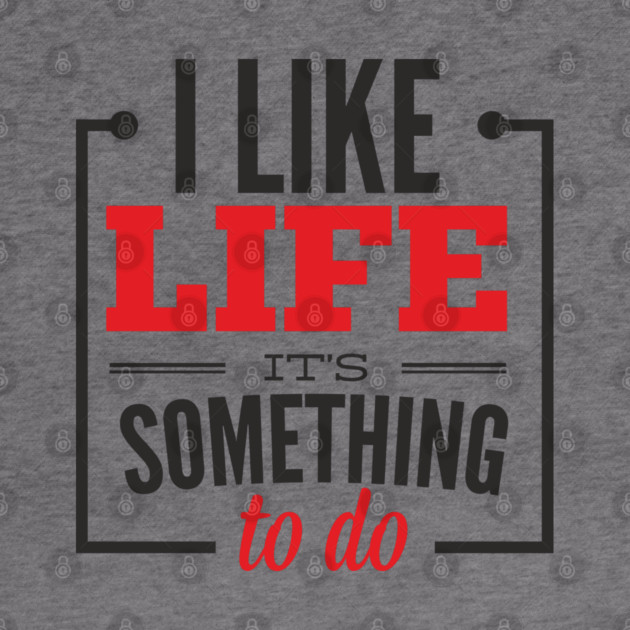 I Like Life It's Something To Do Existential Humor by Anticorporati
