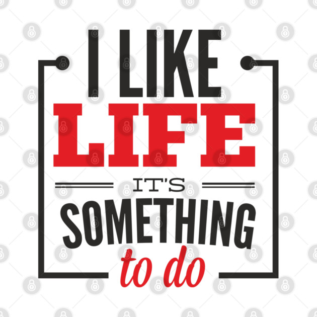 I Like Life It's Something To Do Existential Humor by Anticorporati