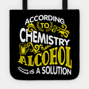 Alcohol Is A Solution Chemistry Science Joke Pun Tote
