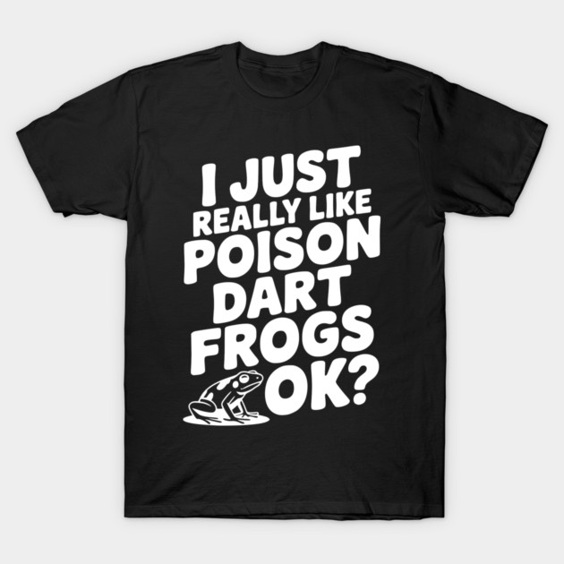 I Just Really Like Poison Dart Frogs Ok? T-Shirt by Frank Ring