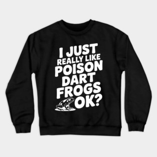 I Just Really Like Poison Dart Frogs Ok? Crewneck Sweatshirt