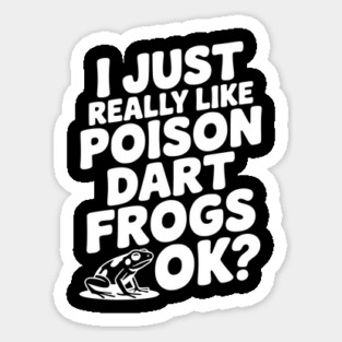 I Just Really Like Poison Dart Frogs Ok? Sticker