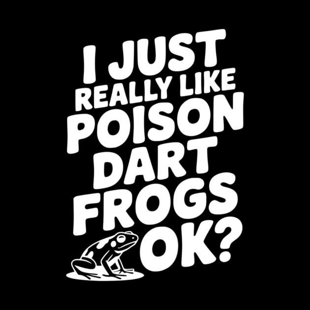 I Just Really Like Poison Dart Frogs Ok? by Frank Ring