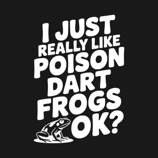 I Just Really Like Poison Dart Frogs Ok? by Frank Ring