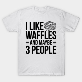 I Like Waffles and Maybe 3 People T-Shirt