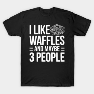 I Like Waffles and Maybe 3 People T-Shirt