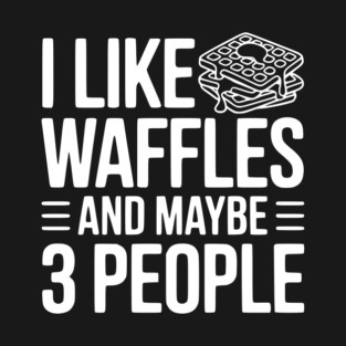 I Like Waffles and Maybe 3 People T-Shirt